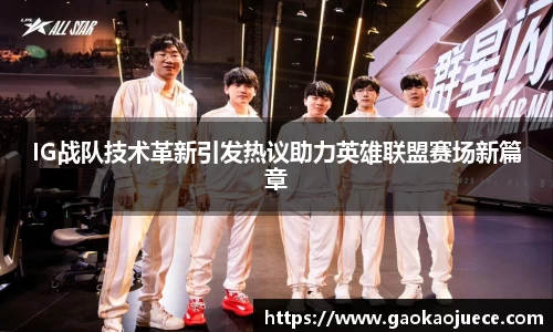 IG战队技术革新引发热议助力英雄联盟赛场新篇章